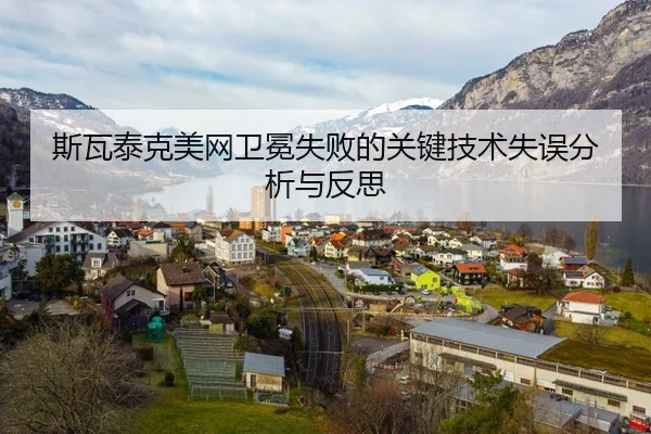 斯瓦泰克美网卫冕失败的关键技术失误分析与反思